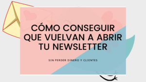 Cómo conseguir que quieran abrir de nuevo tu Newsletter